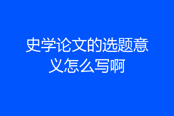 史学论文的选题意义怎么写啊