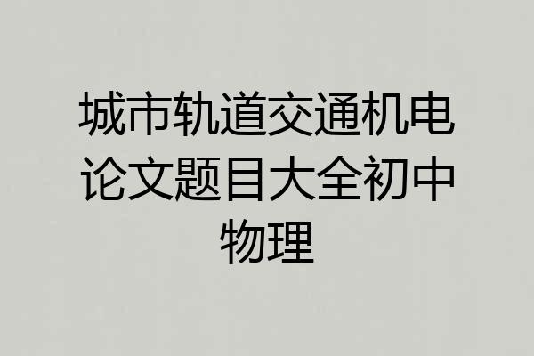 城市轨道交通机电论文题目大全初中物理