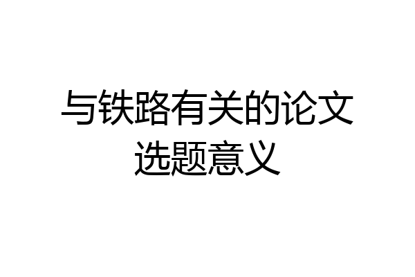 与铁路有关的论文选题意义