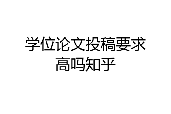 学位论文投稿要求高吗知乎