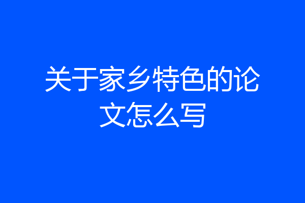 关于家乡特色的论文怎么写