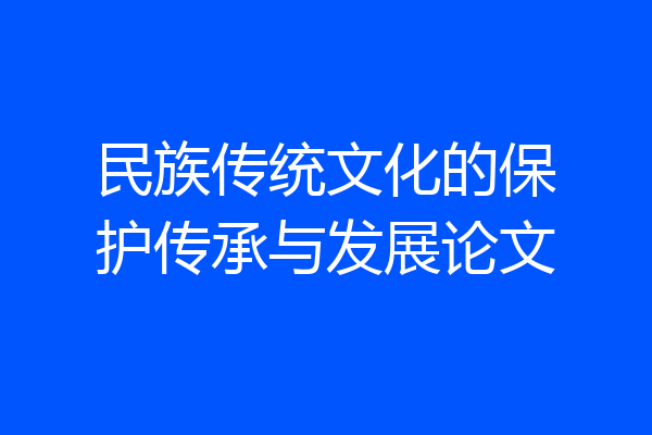 民族传统文化的保护传承与发展论文