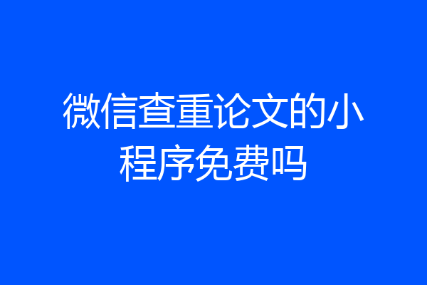 微信查重论文的小程序免费吗