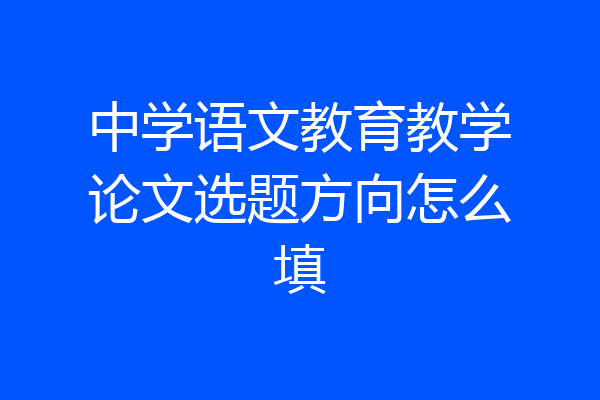 中学语文教育教学论文选题方向怎么填