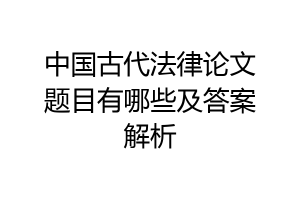 中国古代法律论文题目有哪些及答案解析