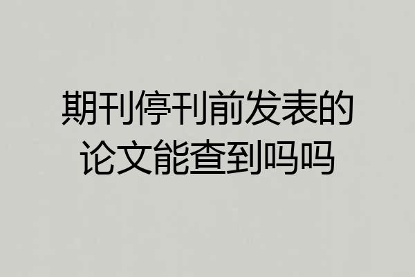 期刊停刊前发表的论文能查到吗吗