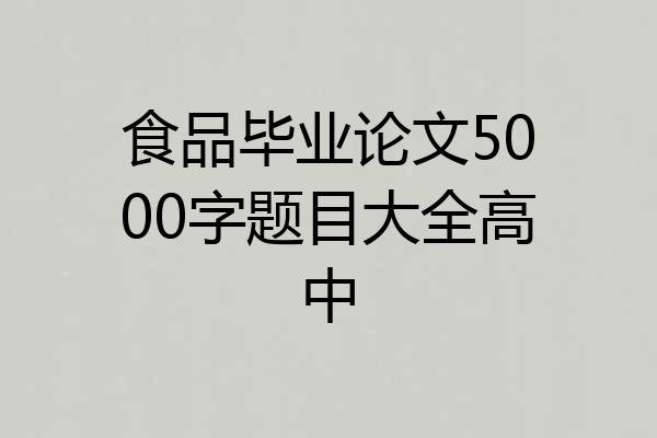 食品毕业论文5000字题目大全高中