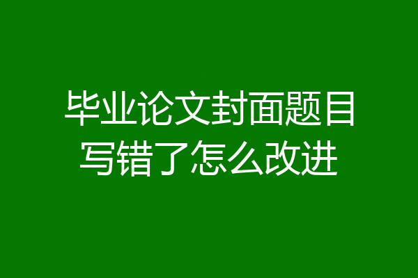 毕业论文封面题目写错了怎么改进