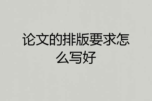 论文的排版要求怎么写好