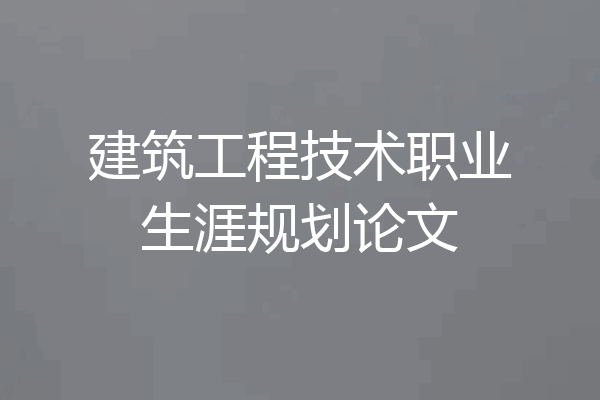建筑工程技术职业生涯规划论文