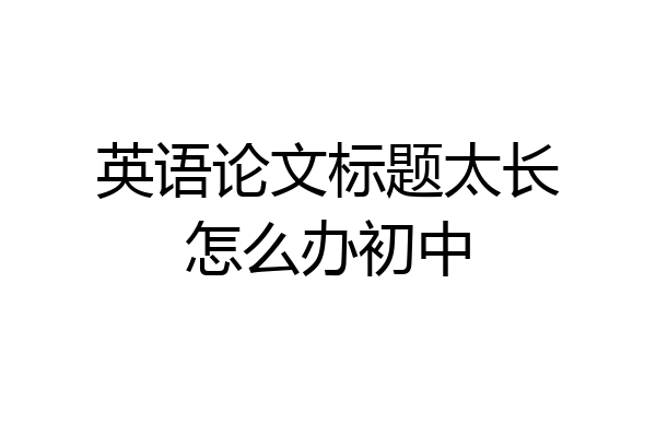 英语论文标题太长怎么办初中