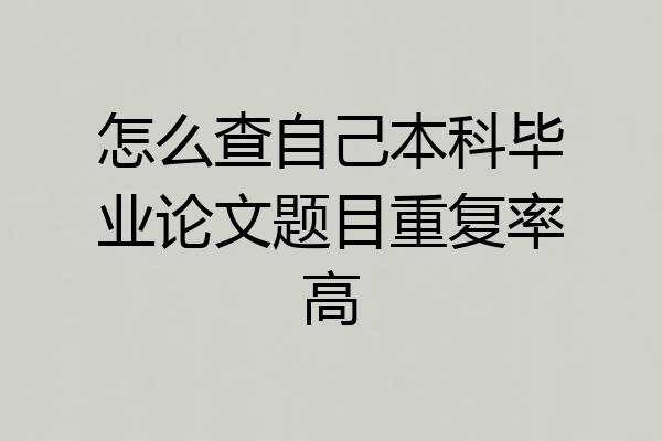 怎么查自己本科毕业论文题目重复率高