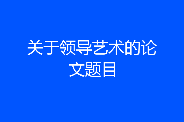 关于领导艺术的论文题目