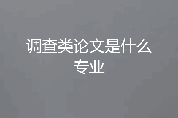 调查类论文是什么专业