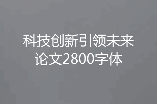 科技创新引领未来论文2800字体