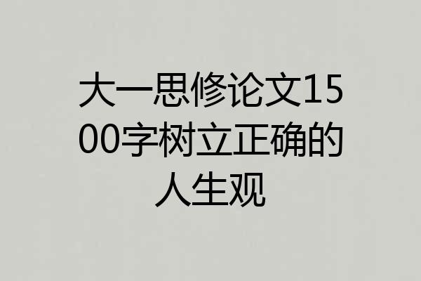 大一思修论文1500字树立正确的人生观