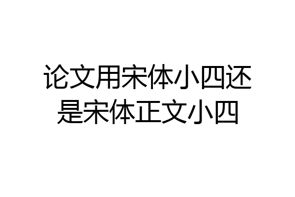 论文用宋体小四还是宋体正文小四