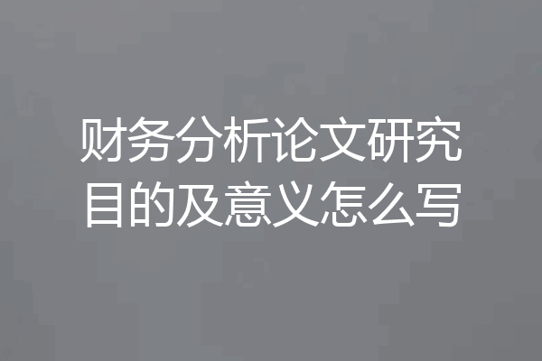 财务分析论文研究目的及意义怎么写