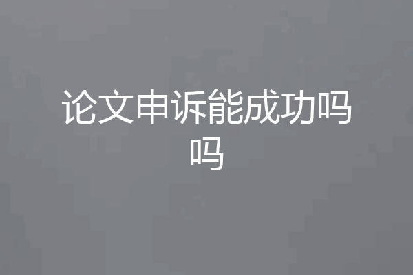 论文申诉能成功吗吗