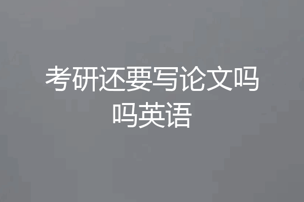 考研还要写论文吗吗英语