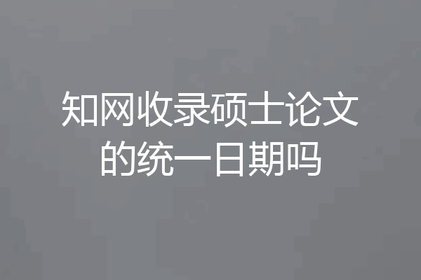 知网收录硕士论文的统一日期吗