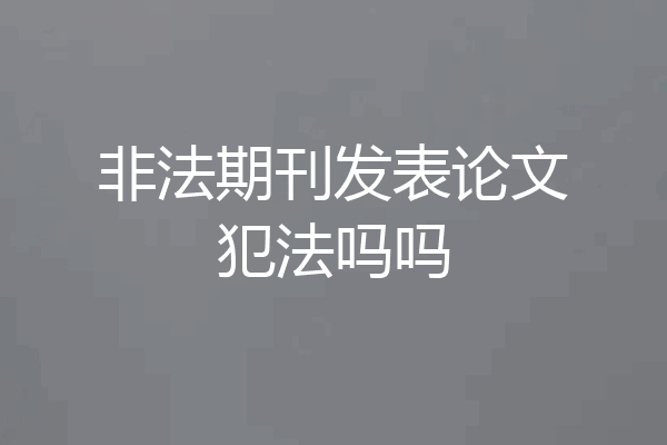 非法期刊发表论文犯法吗吗
