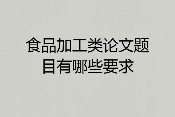 食品加工类论文题目有哪些要求