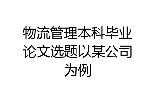 物流管理本科毕业论文选题以某公司为例