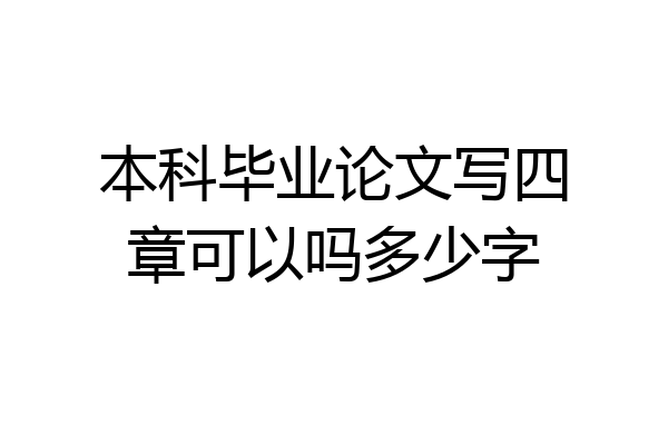 本科毕业论文写四章可以吗多少字
