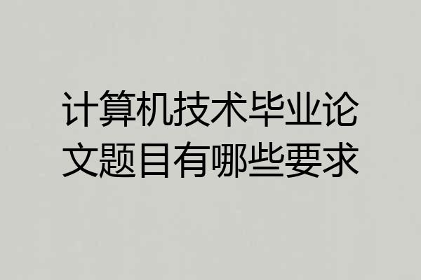 计算机技术毕业论文题目有哪些要求