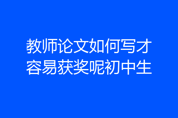 教师论文如何写才容易获奖呢初中生
