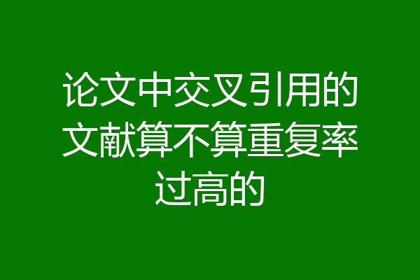 论文中交叉引用的文献算不算重复率过高的