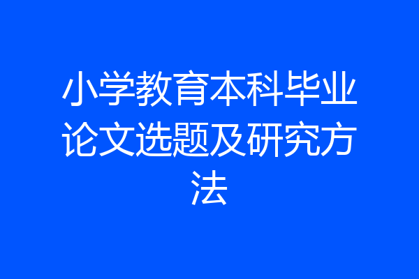 小学教育本科毕业论文选题及研究方法