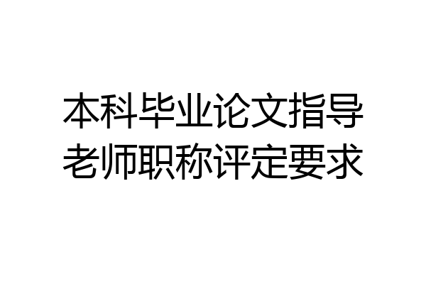 本科毕业论文指导老师职称评定要求