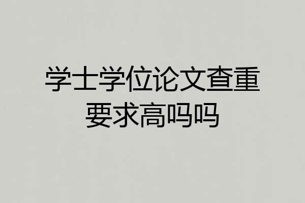 学士学位论文查重要求高吗吗