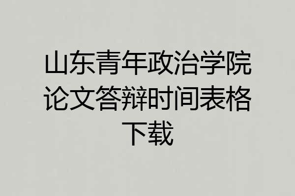 山东青年政治学院论文答辩时间表格下载