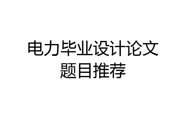电力毕业设计论文题目推荐