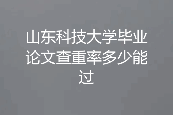 山东科技大学毕业论文查重率多少能过