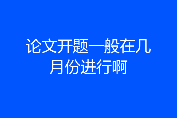 论文开题一般在几月份进行啊