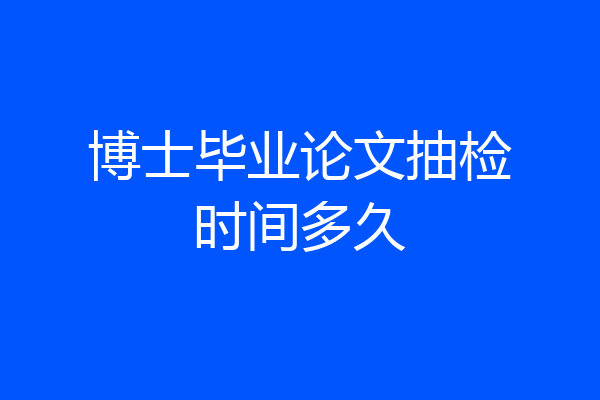 博士毕业论文抽检时间多久