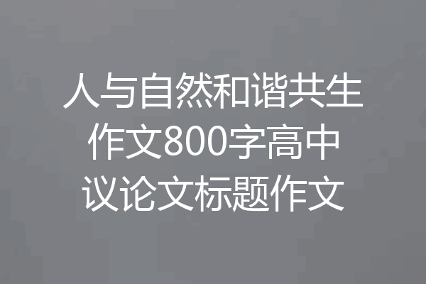 人与自然和谐共生作文800字高中议论文标题作文