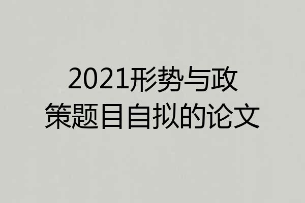 2021形势与政策题目自拟的论文