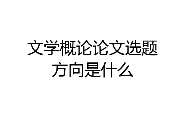 文学概论论文选题方向是什么
