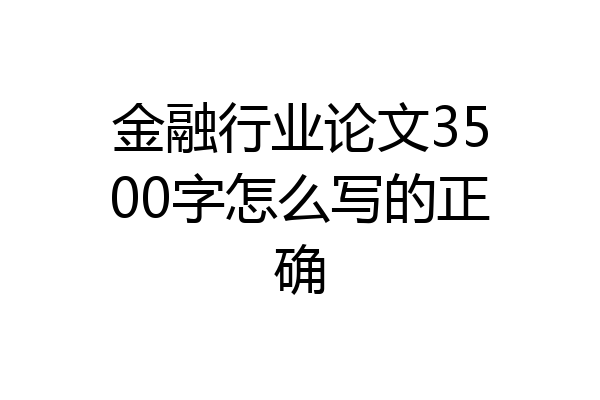 金融行业论文3500字怎么写的正确