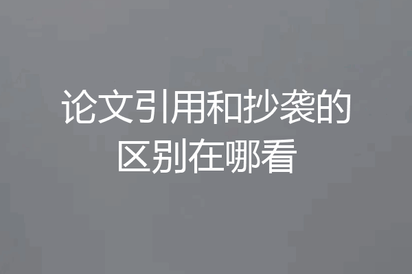 论文引用和抄袭的区别在哪看