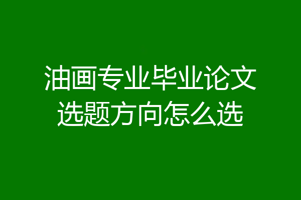 油画专业毕业论文选题方向怎么选
