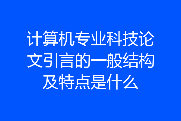 计算机专业科技论文引言的一般结构及特点是什么