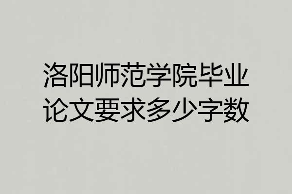洛阳师范学院毕业论文要求多少字数