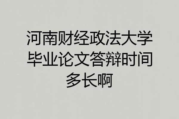 河南财经政法大学毕业论文答辩时间多长啊