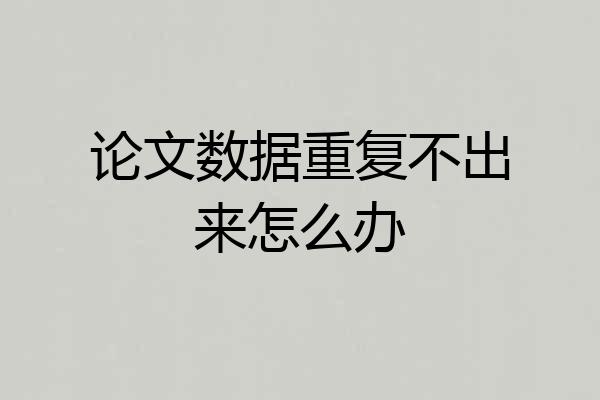 论文数据重复不出来怎么办